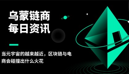 乌蒙链商：当元宇宙的越来越近，区块链与电商会碰撞出什么火花