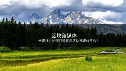 全媒社：如何打造优质区块链媒体平台？